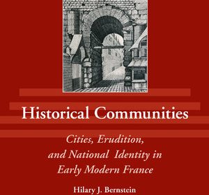 Historical Communities: Cities, erudition, and National Identity in Early Modern France by Hilary J. Berstein book cover