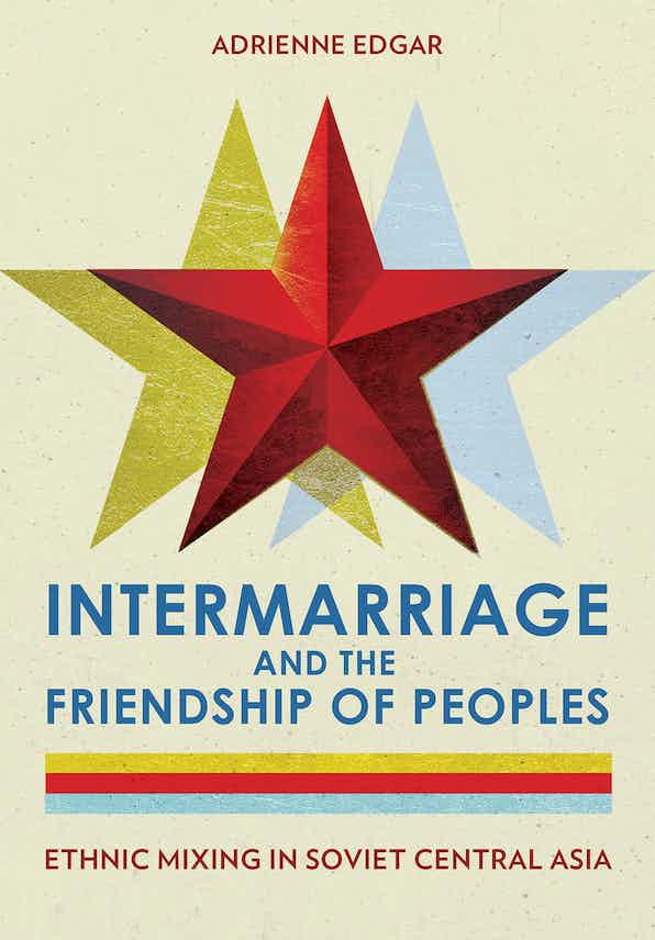 Book Cover for 'Intermarriage and the Friendship of Peoples: Ethnic Mixing in Soviet Central Asia' by Adrienne Edgar
