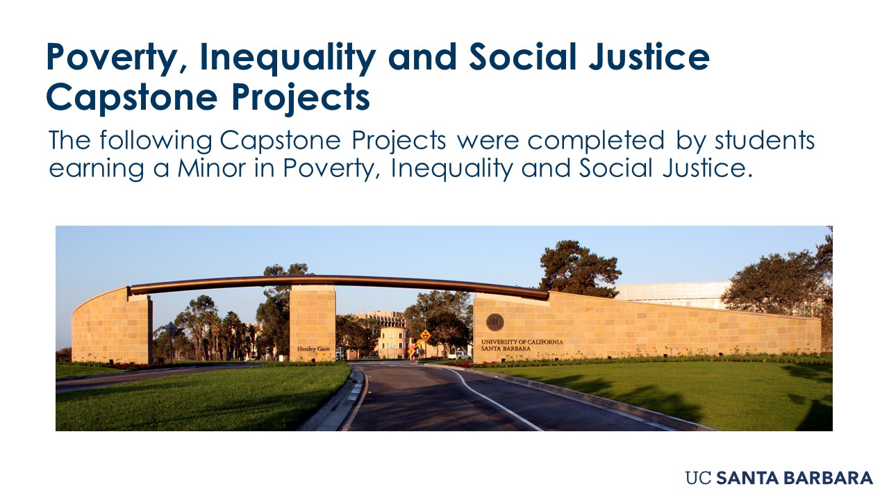 Slide for Poverty, Inequality and Social Justice Capstone Projects. "The following Capstone Projects were completed by students earning a Minor in Poverty, Inequality and Social Justice.